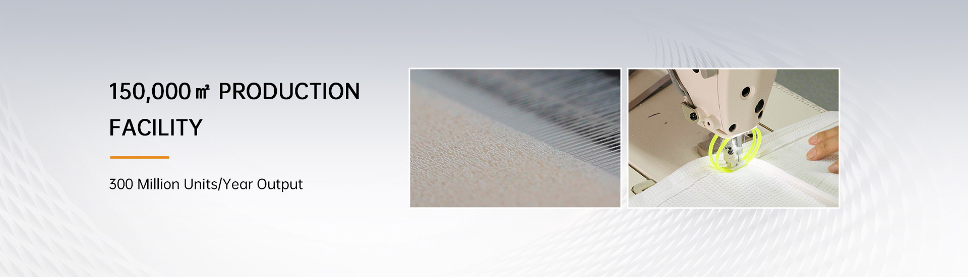150,000㎡ Production Facility     300 Million Units/Year Output